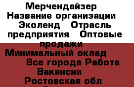 Мерчендайзер › Название организации ­ Эколенд › Отрасль предприятия ­ Оптовые продажи › Минимальный оклад ­ 18 000 - Все города Работа » Вакансии   . Ростовская обл.,Донецк г.